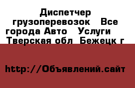 Диспетчер грузоперевозок - Все города Авто » Услуги   . Тверская обл.,Бежецк г.